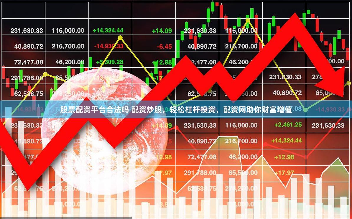 股票配资平台合法吗 配资炒股，轻松杠杆投资，配资网助你财富增值