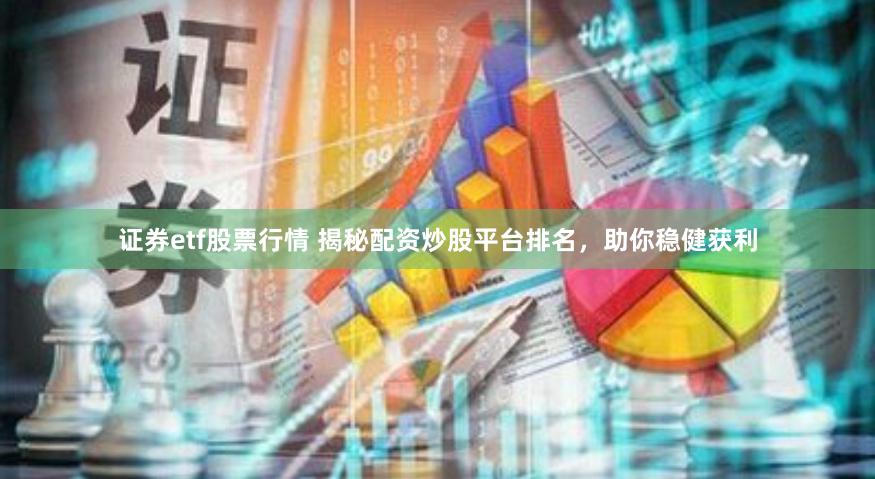 证券etf股票行情 揭秘配资炒股平台排名，助你稳健获利