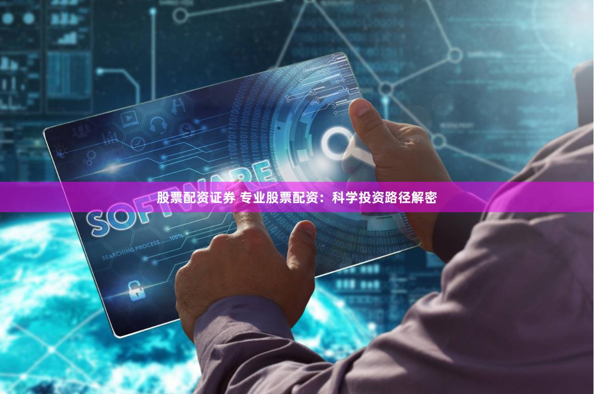 股票配资证券 专业股票配资:科学投资路径解密