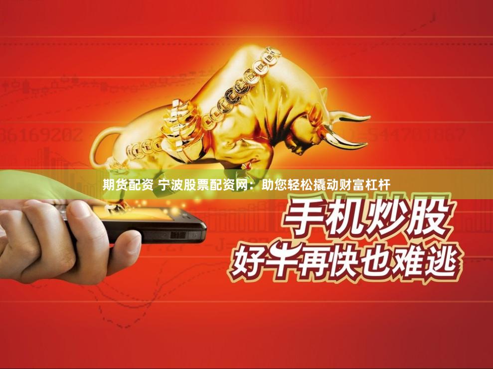 期货配资 宁波股票配资网：助您轻松撬动财富杠杆