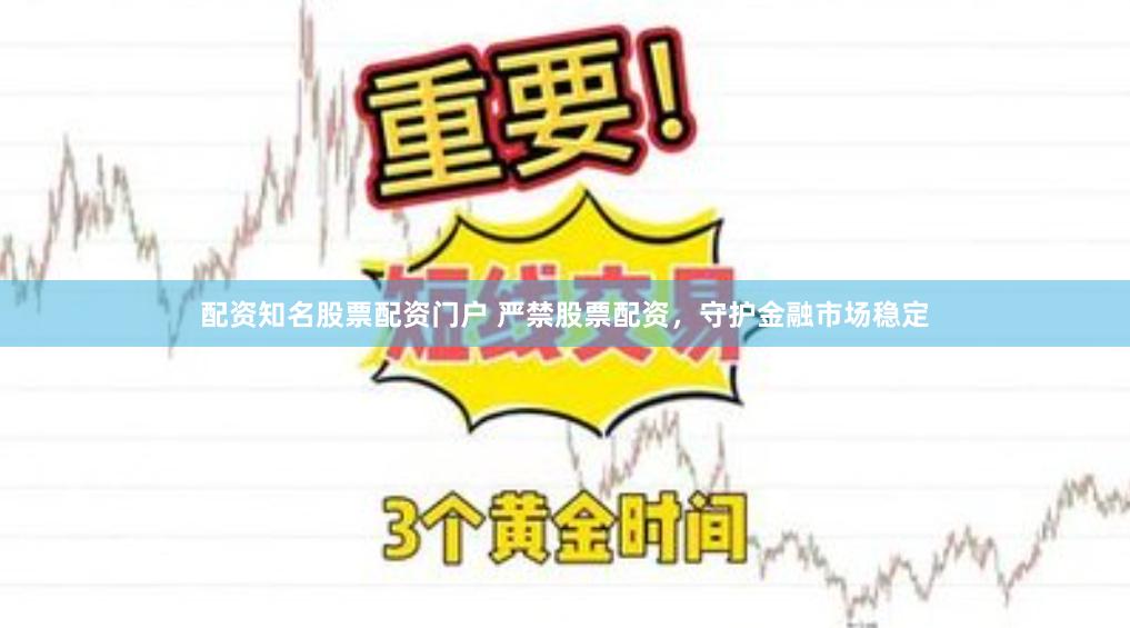 配资知名股票配资门户 严禁股票配资,守护金融市场稳定