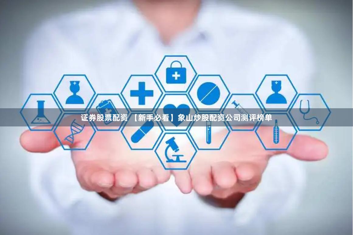 证券股票配资 【新手必看】象山炒股配资公司测评榜单