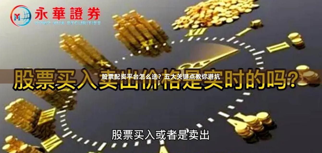 股票配资平台怎么选？五大关键点教你避坑