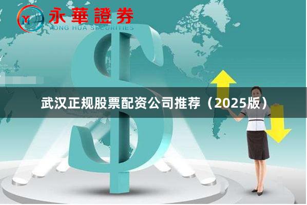 武汉正规股票配资公司推荐（2025版）