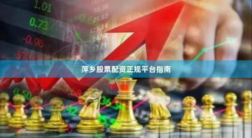 萍乡股票配资正规平台指南
