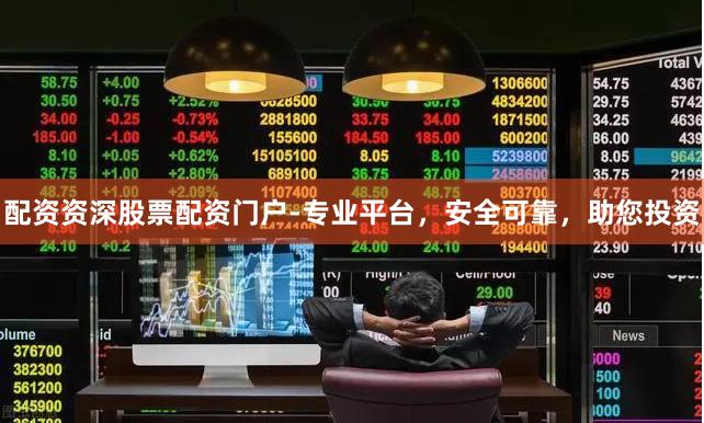 配资资深股票配资门户-专业平台，安全可靠，助您投资