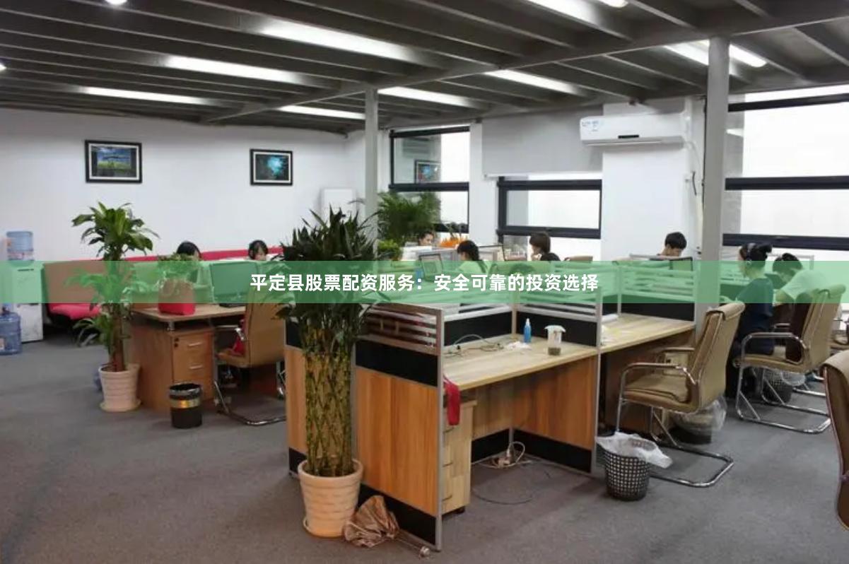 平定县股票配资服务：安全可靠的投资选择