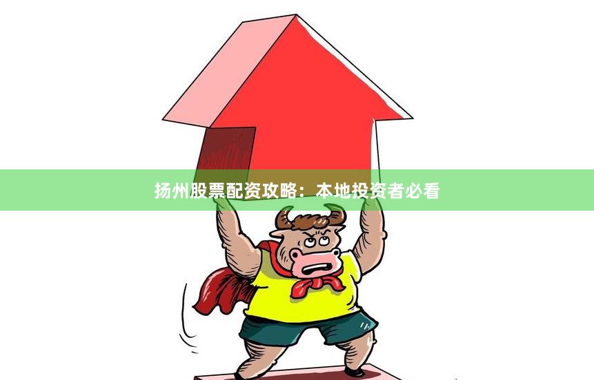 扬州股票配资攻略:本地投资者必看