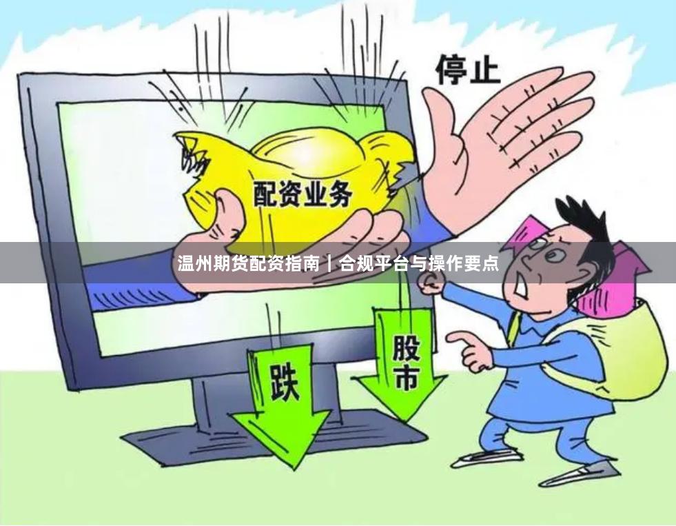 温州期货配资指南｜合规平台与操作要点