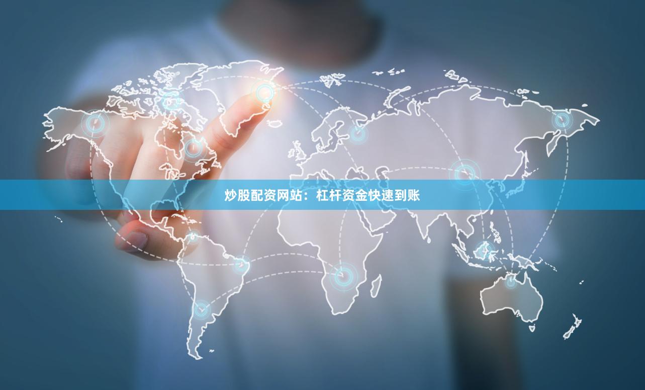 炒股配资网站：杠杆资金快速到账