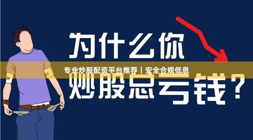 专业炒股配资平台推荐｜安全合规低息