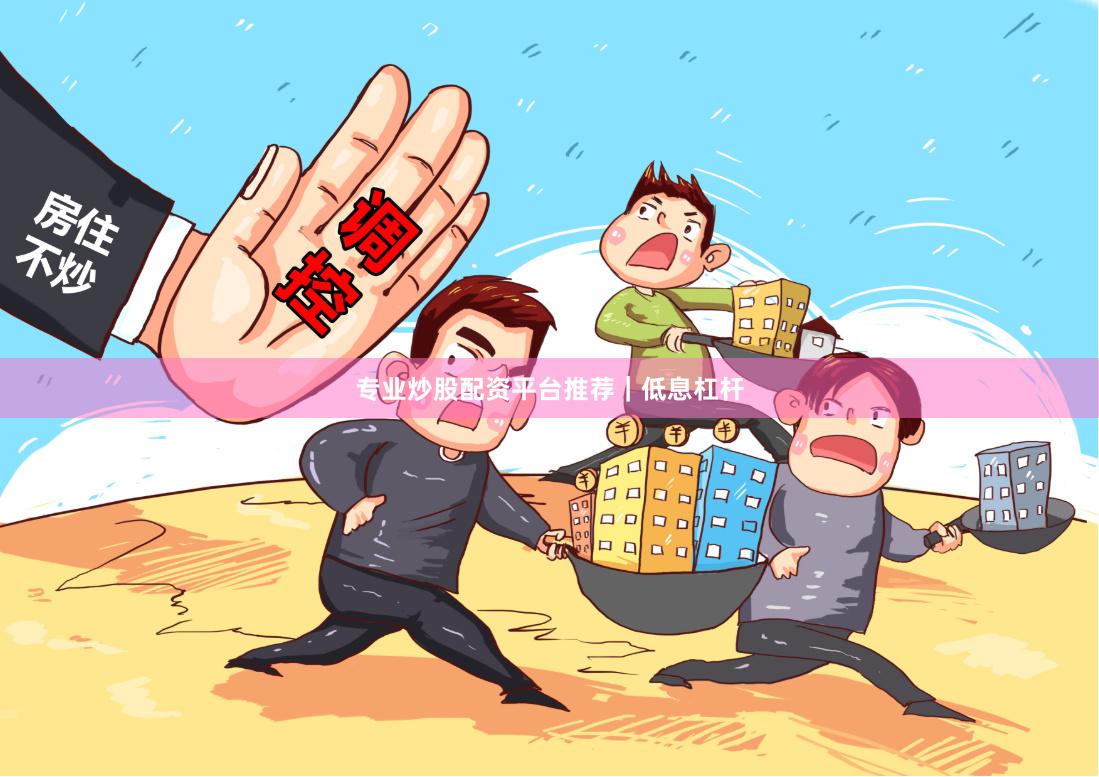 专业炒股配资平台推荐｜低息杠杆