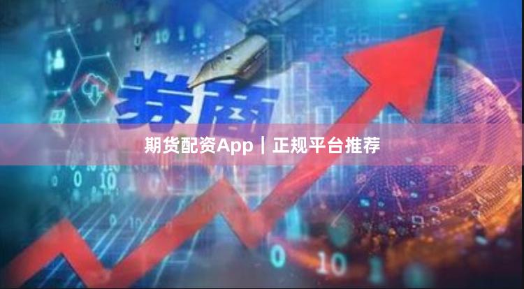 期货配资App｜正规平台推荐