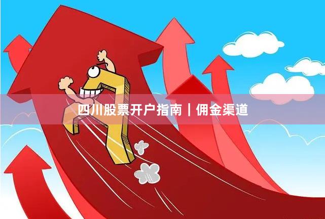 四川股票开户指南｜佣金渠道