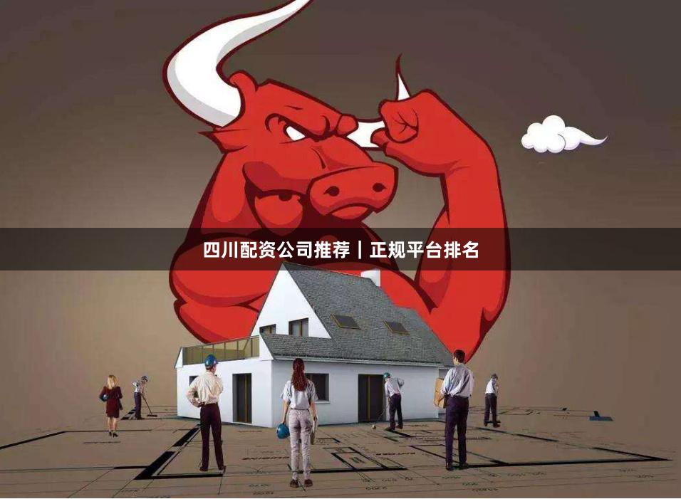 四川配资公司推荐｜正规平台排名