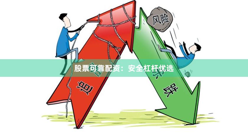 股票可靠配资：安全杠杆优选