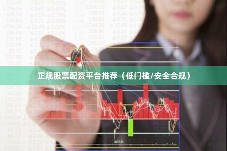 正规股票配资平台推荐（低门槛/安全合规）
