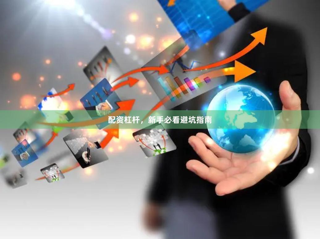 配资杠杆，新手必看避坑指南
