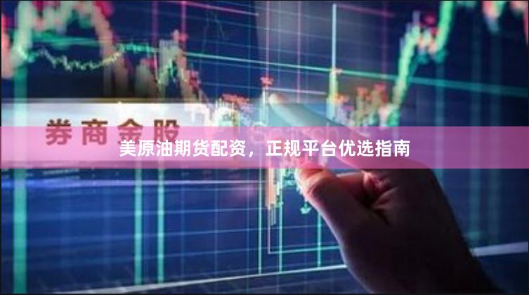 美原油期货配资，正规平台优选指南