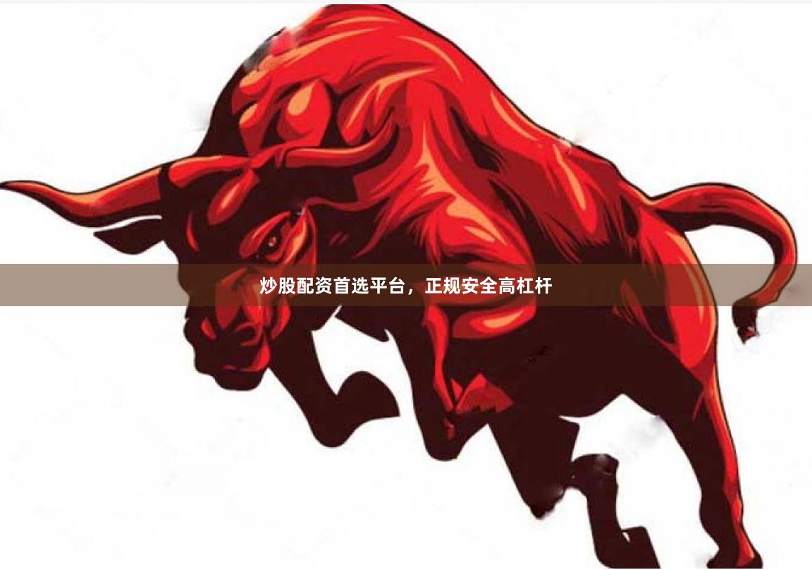 炒股配资首选平台，正规安全高杠杆