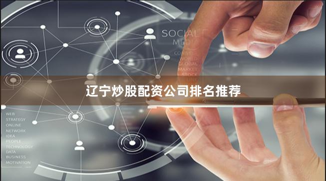 辽宁炒股配资公司排名推荐