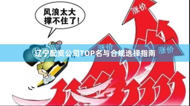 辽宁配资公司TOP名与合规选择指南