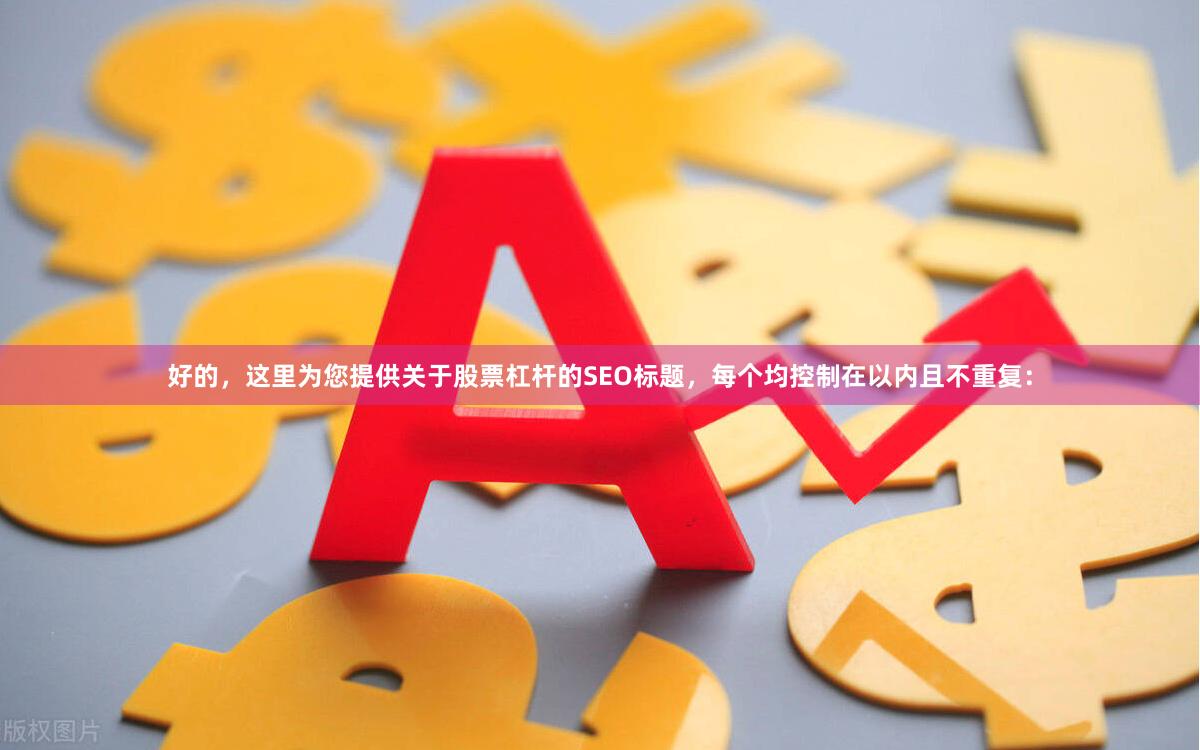 好的，这里为您提供关于股票杠杆的SEO标题，每个均控制在以内且不重复：