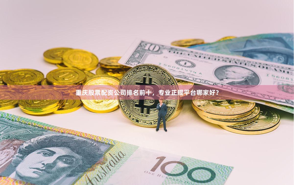 重庆股票配资公司排名前十，专业正规平台哪家好？