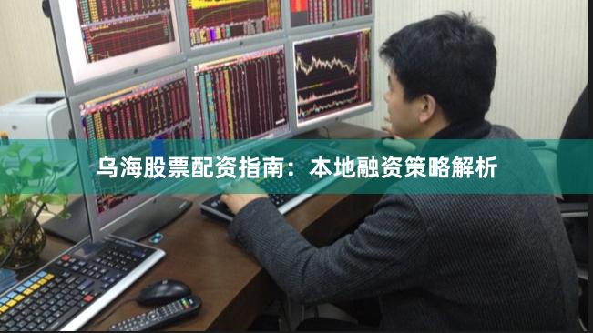 乌海股票配资指南：本地融资策略解析
