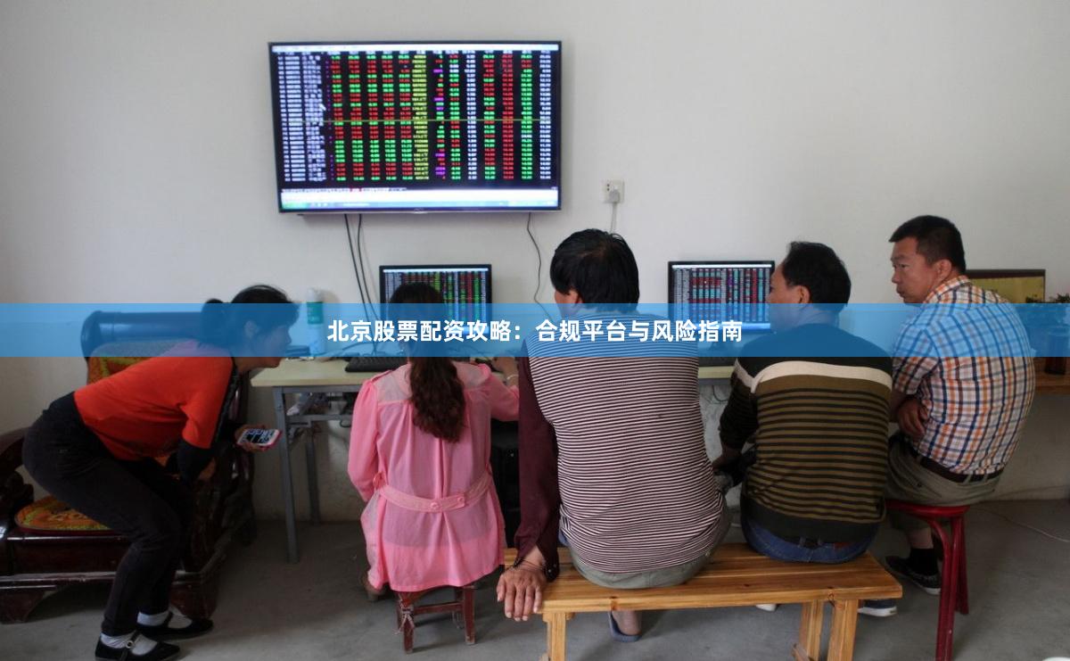 北京股票配资攻略：合规平台与风险指南