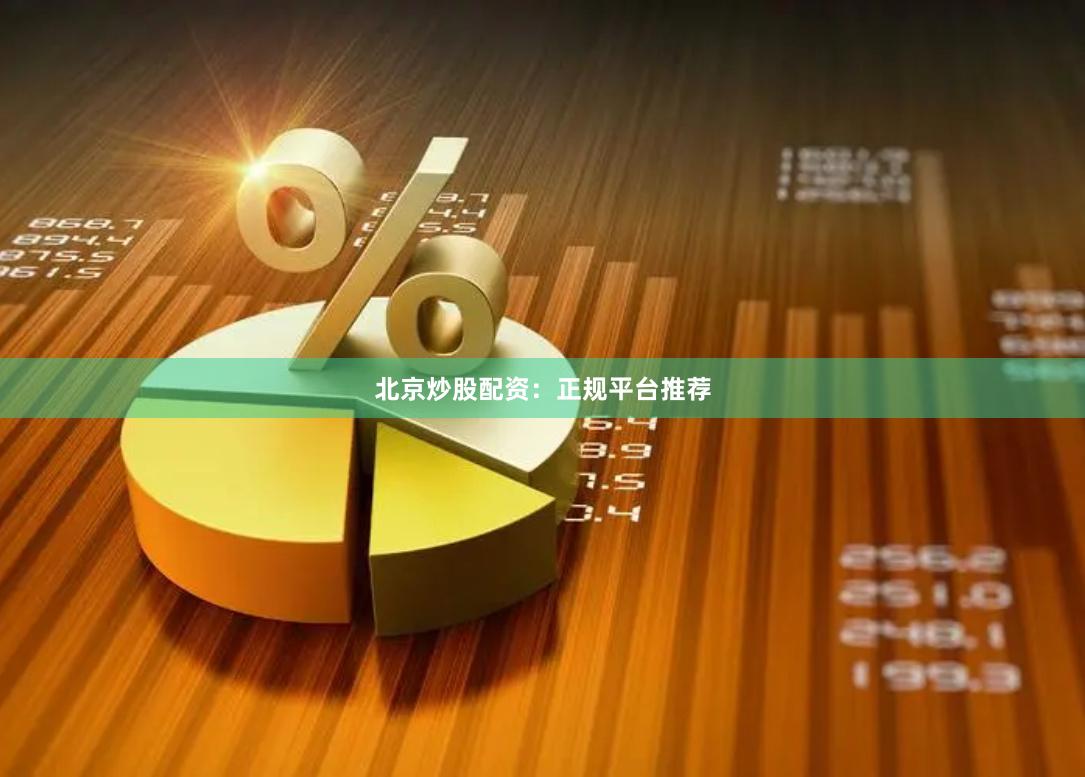 北京炒股配资：正规平台推荐