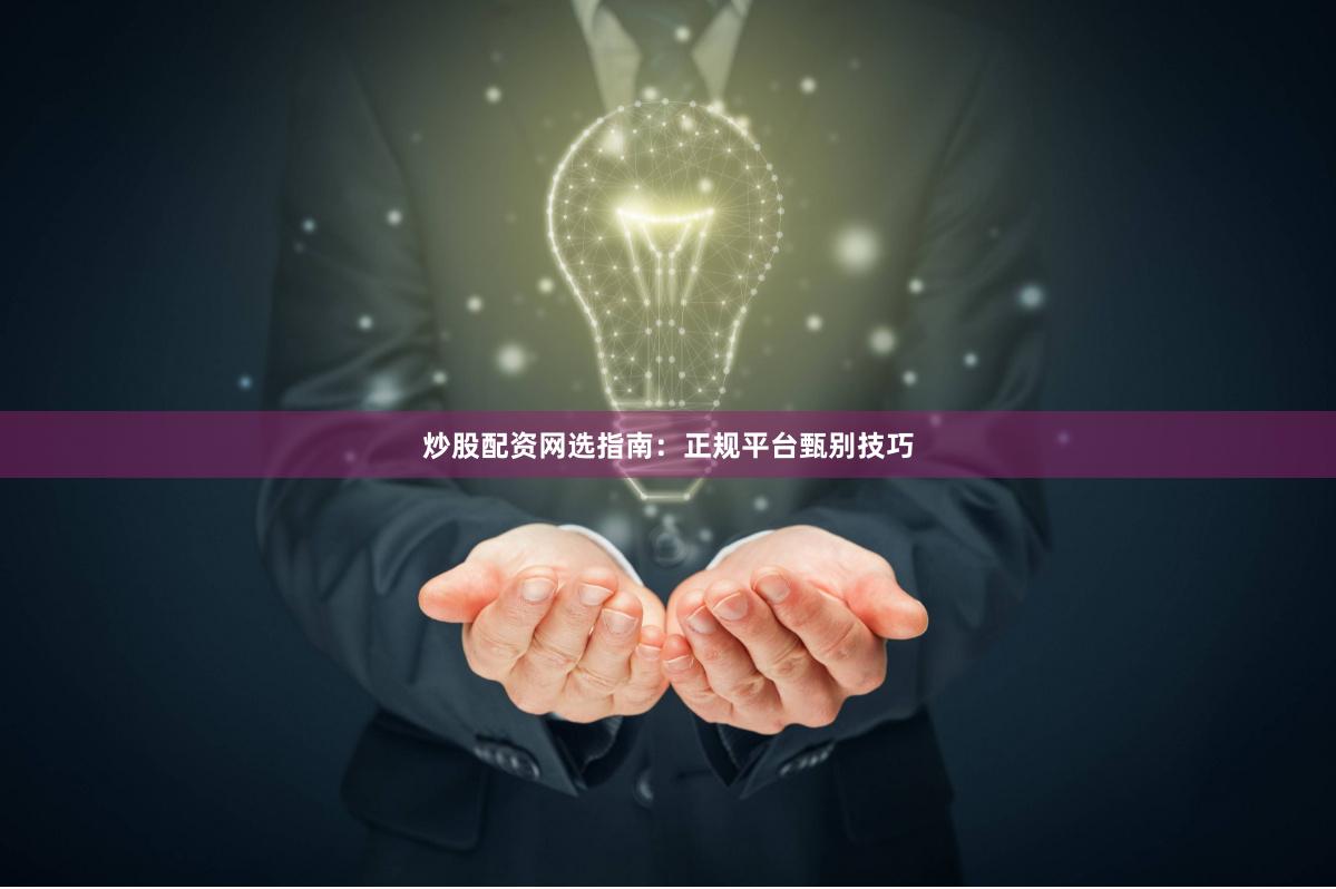 炒股配资网选指南：正规平台甄别技巧