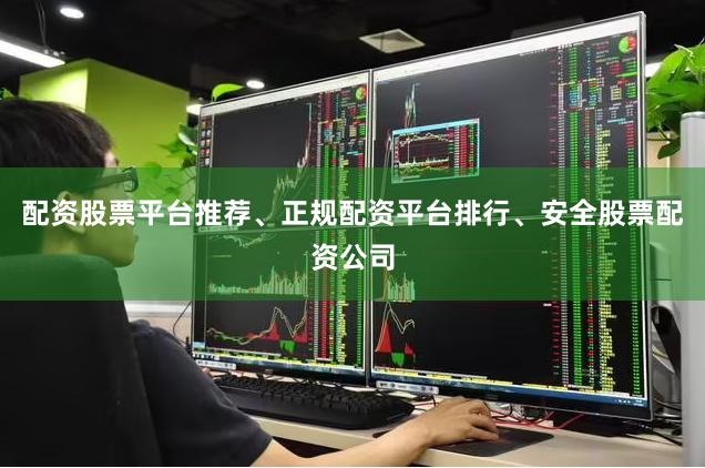 配资股票平台推荐、正规配资平台排行、安全股票配资公司