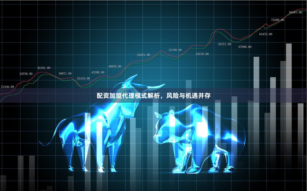 配资加盟代理模式解析，风险与机遇并存