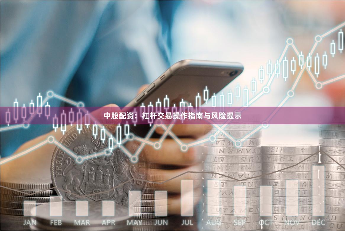 中股配资：杠杆交易操作指南与风险提示