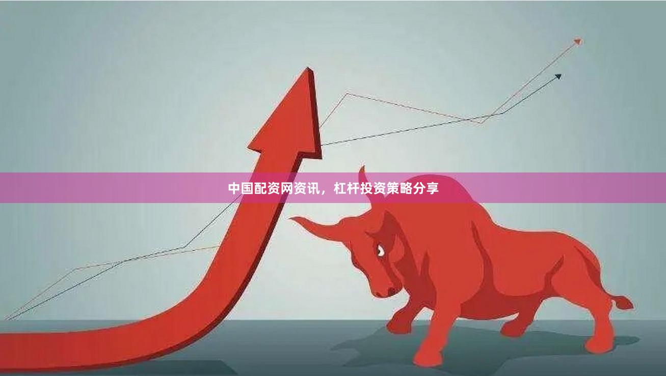 中国配资网资讯，杠杆投资策略分享