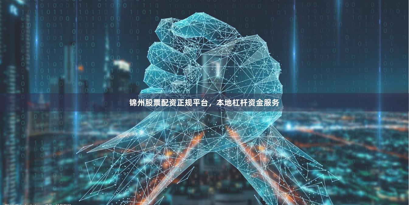 锦州股票配资正规平台，本地杠杆资金服务
