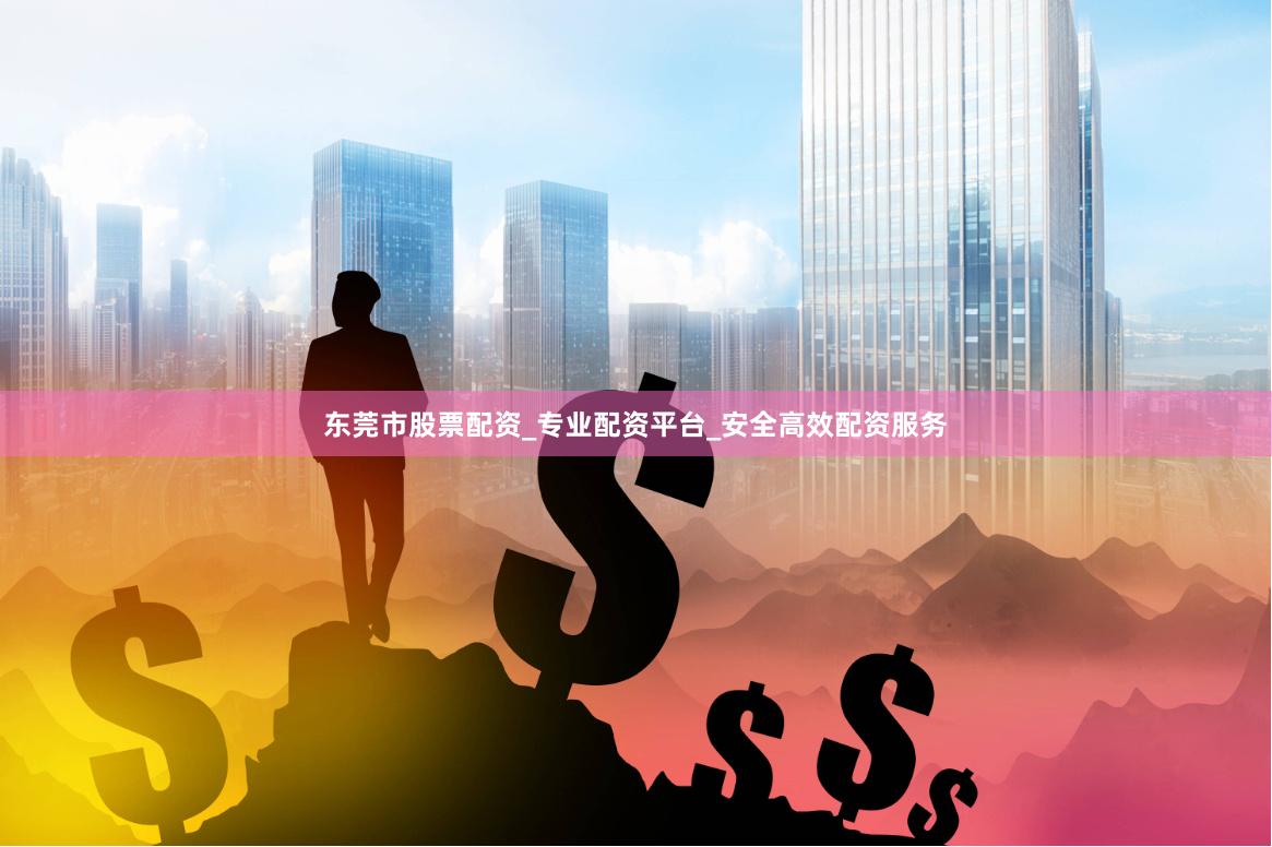 东莞市股票配资_专业配资平台_安全高效配资服务