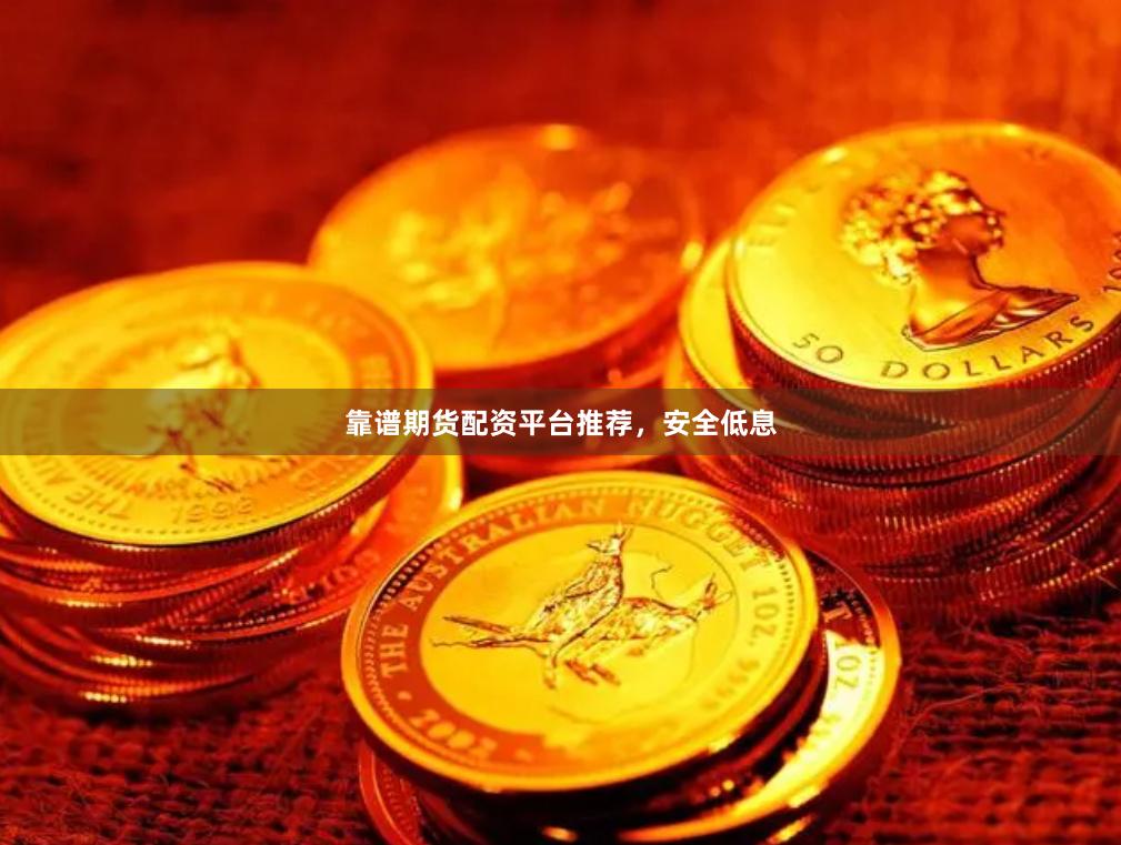 靠谱期货配资平台推荐，安全低息