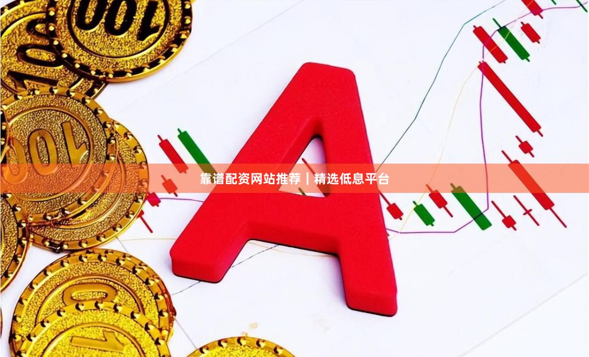 靠谱配资网站推荐｜精选低息平台