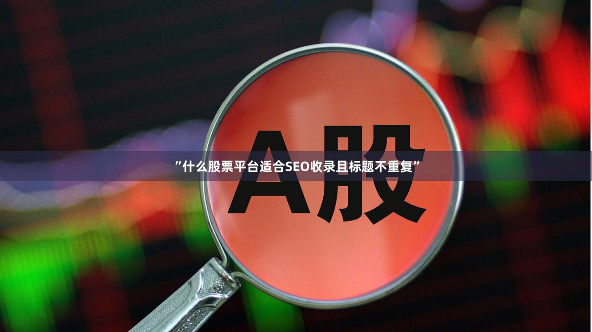“什么股票平台适合SEO收录且标题不重复”