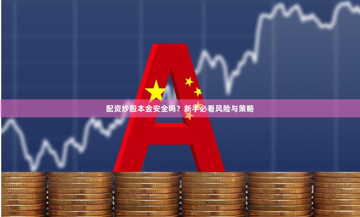 配资炒股本金安全吗？新手必看风险与策略