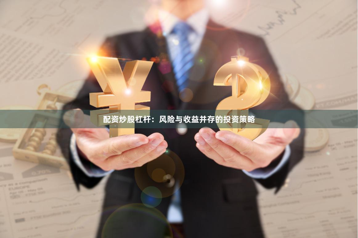 配资炒股杠杆：风险与收益并存的投资策略